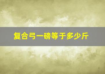 复合弓一磅等于多少斤