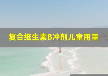 复合维生素B冲剂儿童用量