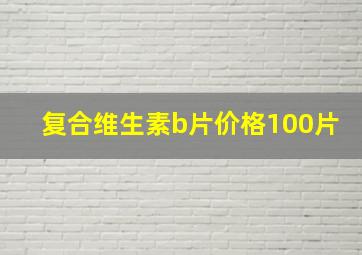 复合维生素b片价格100片