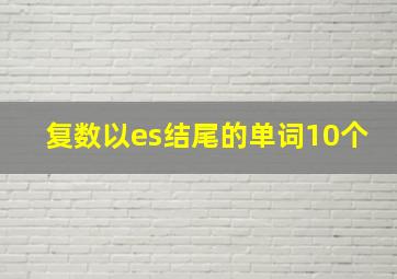 复数以es结尾的单词10个