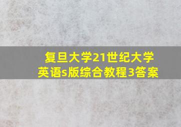 复旦大学21世纪大学英语s版综合教程3答案