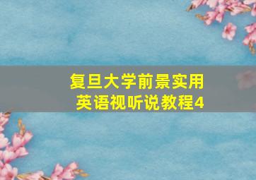 复旦大学前景实用英语视听说教程4