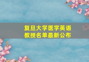 复旦大学医学英语教授名单最新公布