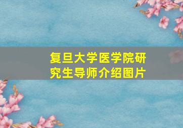 复旦大学医学院研究生导师介绍图片