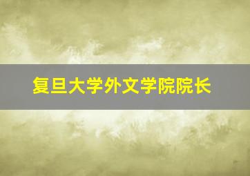 复旦大学外文学院院长