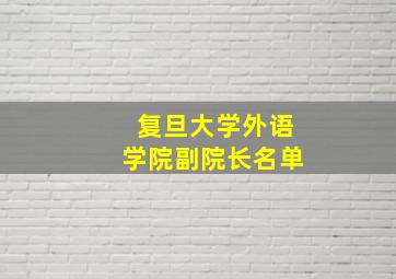 复旦大学外语学院副院长名单