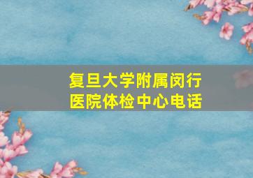 复旦大学附属闵行医院体检中心电话