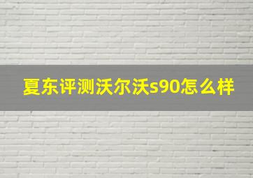 夏东评测沃尔沃s90怎么样