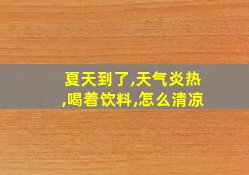 夏天到了,天气炎热,喝着饮料,怎么清凉