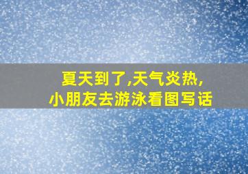 夏天到了,天气炎热,小朋友去游泳看图写话