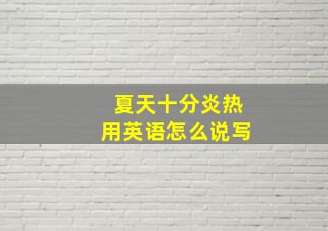 夏天十分炎热用英语怎么说写