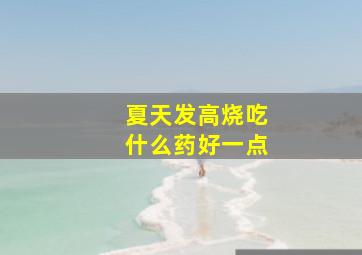 夏天发高烧吃什么药好一点