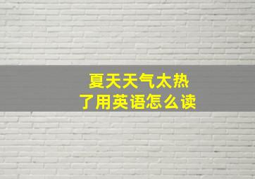 夏天天气太热了用英语怎么读