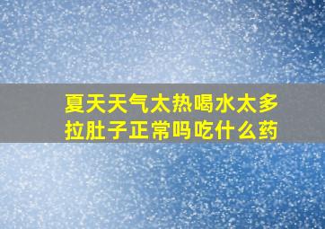 夏天天气太热喝水太多拉肚子正常吗吃什么药