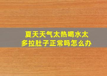 夏天天气太热喝水太多拉肚子正常吗怎么办