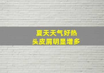 夏天天气好热头皮屑明显增多