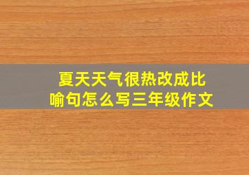 夏天天气很热改成比喻句怎么写三年级作文