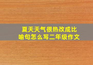 夏天天气很热改成比喻句怎么写二年级作文