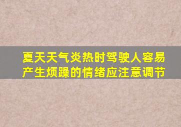 夏天天气炎热时驾驶人容易产生烦躁的情绪应注意调节