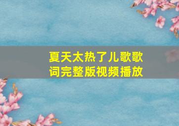 夏天太热了儿歌歌词完整版视频播放