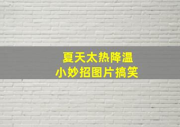 夏天太热降温小妙招图片搞笑