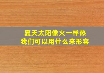 夏天太阳像火一样热我们可以用什么来形容