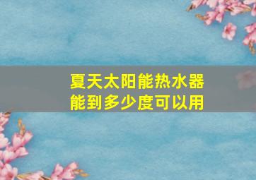 夏天太阳能热水器能到多少度可以用