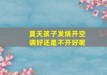 夏天孩子发烧开空调好还是不开好呢