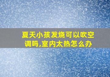 夏天小孩发烧可以吹空调吗,室内太热怎么办