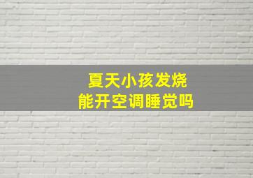 夏天小孩发烧能开空调睡觉吗