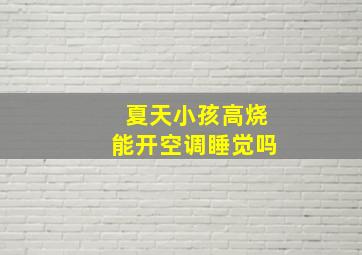 夏天小孩高烧能开空调睡觉吗