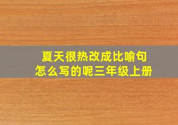 夏天很热改成比喻句怎么写的呢三年级上册