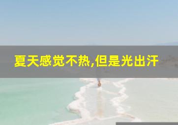 夏天感觉不热,但是光出汗