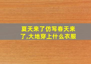 夏天来了仿写春天来了,大地穿上什么衣服