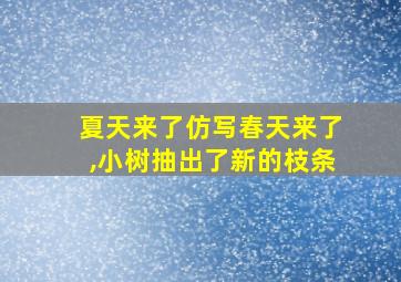 夏天来了仿写春天来了,小树抽出了新的枝条