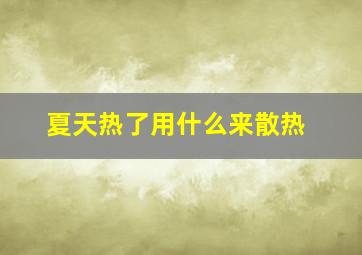 夏天热了用什么来散热