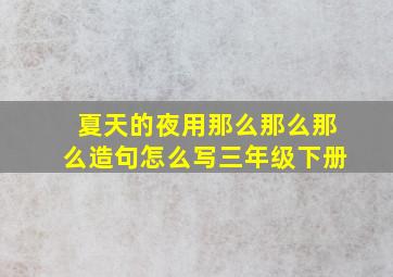 夏天的夜用那么那么那么造句怎么写三年级下册