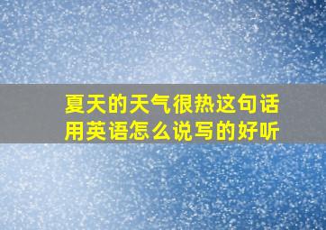 夏天的天气很热这句话用英语怎么说写的好听