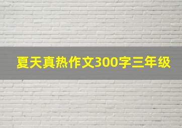 夏天真热作文300字三年级