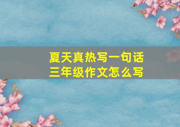 夏天真热写一句话三年级作文怎么写