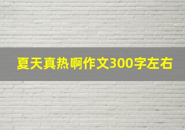 夏天真热啊作文300字左右