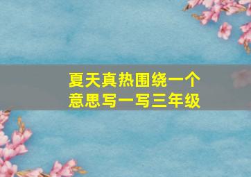 夏天真热围绕一个意思写一写三年级