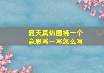 夏天真热围绕一个意思写一写怎么写