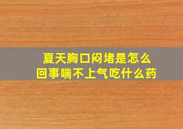 夏天胸口闷堵是怎么回事喘不上气吃什么药