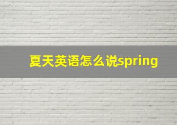 夏天英语怎么说spring