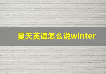 夏天英语怎么说winter