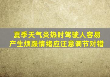 夏季天气炎热时驾驶人容易产生烦躁情绪应注意调节对错