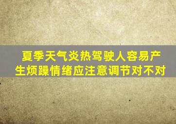 夏季天气炎热驾驶人容易产生烦躁情绪应注意调节对不对