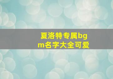 夏洛特专属bgm名字大全可爱