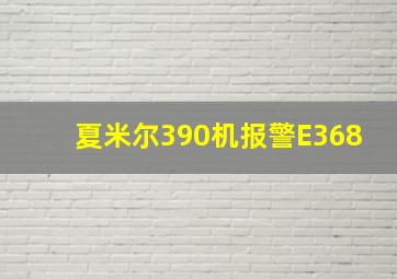 夏米尔390机报警E368